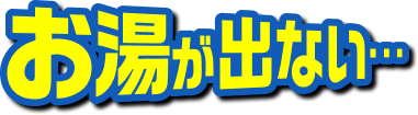 お湯が出ない...は突然やってくる