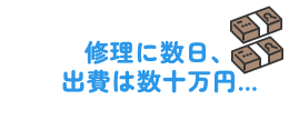 修理に数日、出費は数十万...