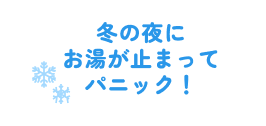 冬の夜にお湯が止まってパニック！