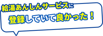給湯あんしんサービスに登録していてよかった！