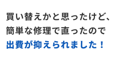 買い換えかと思ったけど、かんたんな修理で治ったので出費が抑えられました！